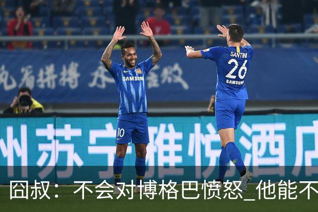 囧叔：不会对博格巴愤怒 他能不能去世界杯不关我事